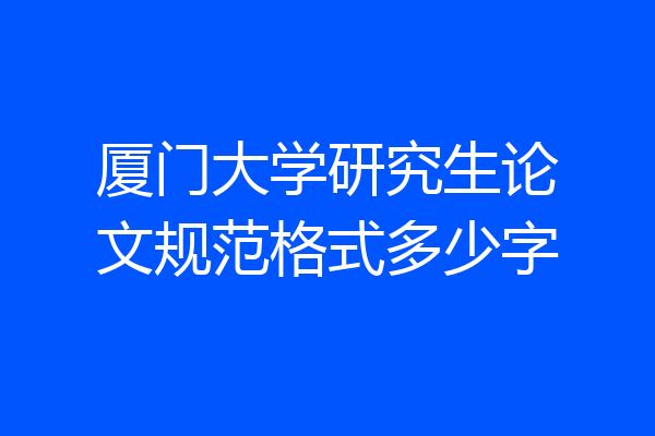 厦门大学研究生论文规范格式多少字