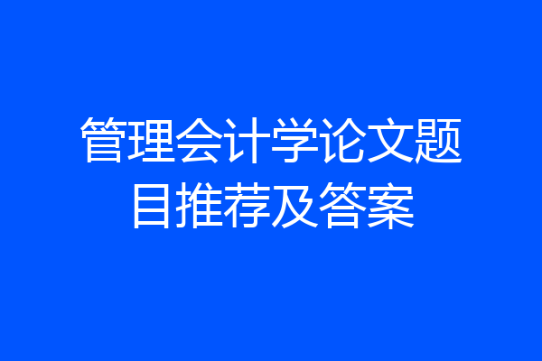 管理会计学论文题目推荐及答案