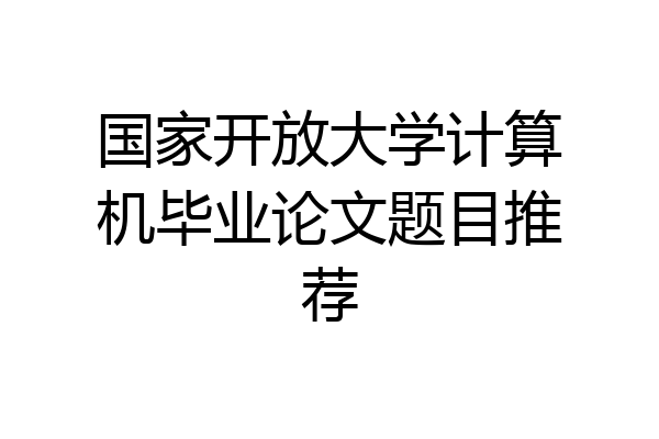 国家开放大学计算机毕业论文题目推荐