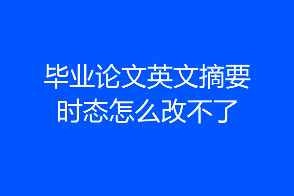 毕业论文英文摘要时态怎么改不了