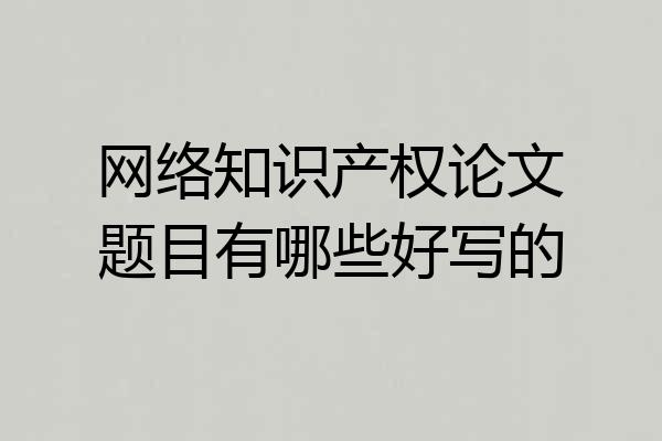 网络知识产权论文题目有哪些好写的