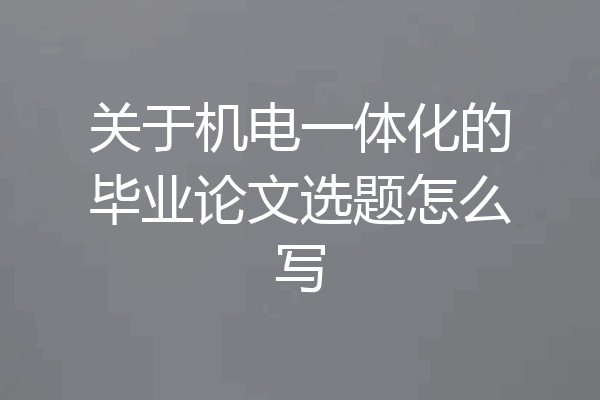 关于机电一体化的毕业论文选题怎么写