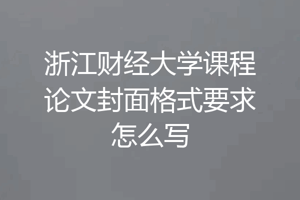 浙江财经大学课程论文封面格式要求怎么写