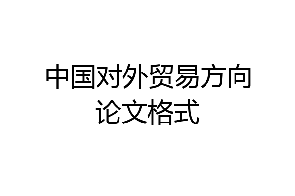 中国对外贸易方向论文格式