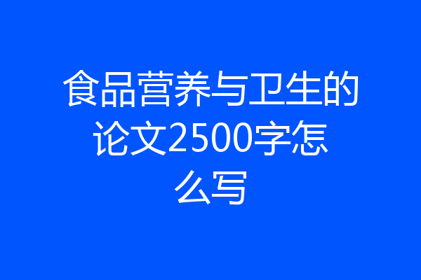 食品营养与卫生的论文2500字怎么写