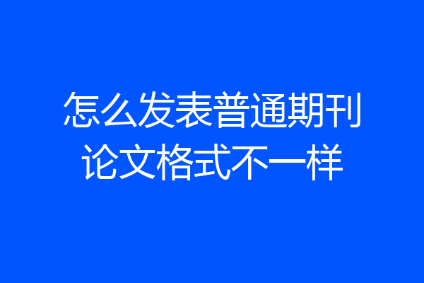 怎么发表普通期刊论文格式不一样