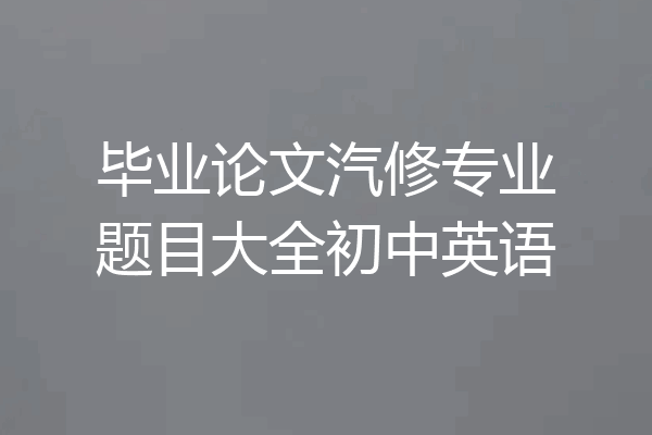 毕业论文汽修专业题目大全初中英语