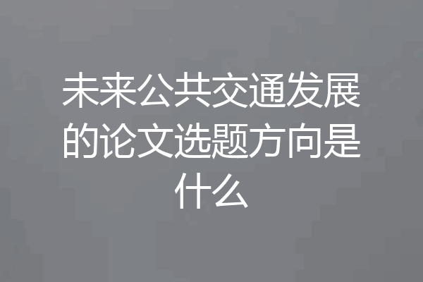 未来公共交通发展的论文选题方向是什么