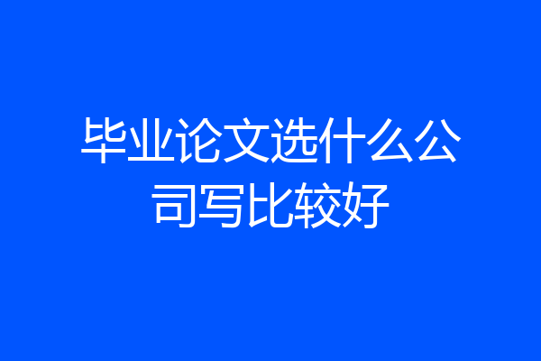 毕业论文选什么公司写比较好