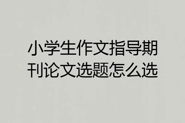 小学生作文指导期刊论文选题怎么选