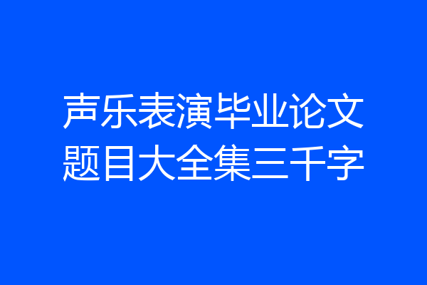 声乐表演毕业论文题目大全集三千字