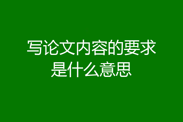 写论文内容的要求是什么意思