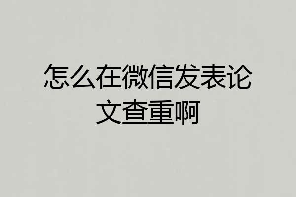 怎么在微信发表论文查重啊