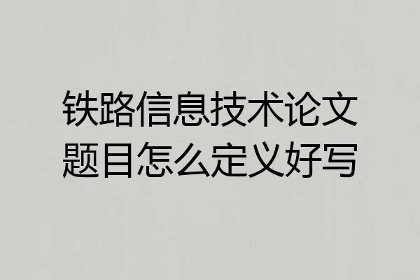 铁路信息技术论文题目怎么定义好写