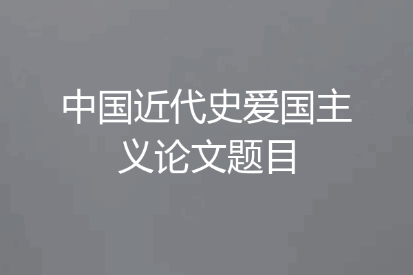 中国近代史爱国主义论文题目