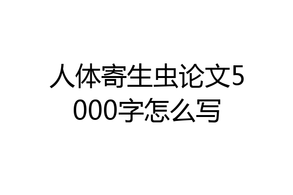 人体寄生虫论文5000字怎么写