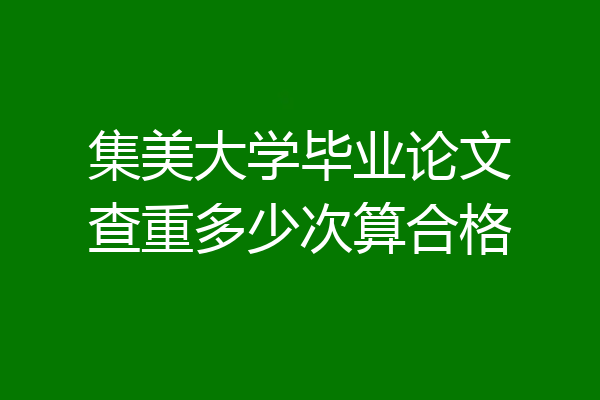 集美大学毕业论文查重多少次算合格