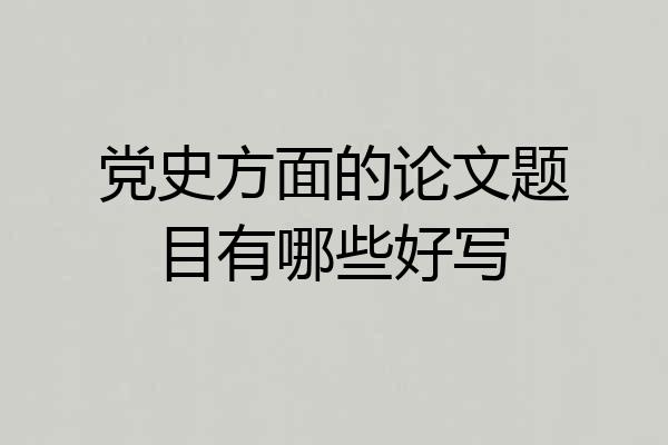 党史方面的论文题目有哪些好写