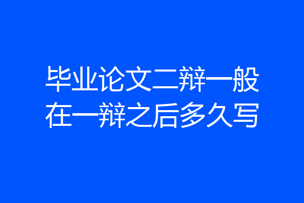 毕业论文二辩一般在一辩之后多久写