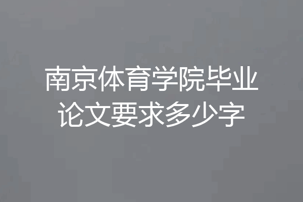 南京体育学院毕业论文要求多少字