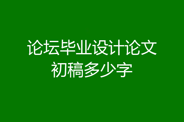 论坛毕业设计论文初稿多少字