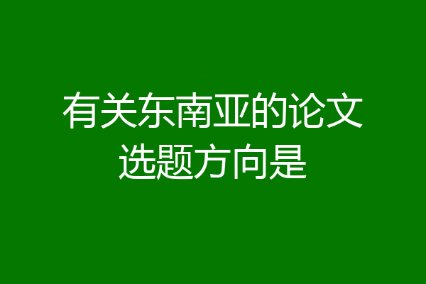 有关东南亚的论文选题方向是