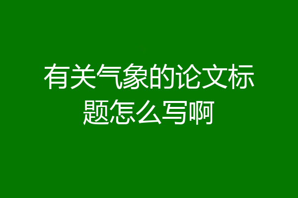 有关气象的论文标题怎么写啊