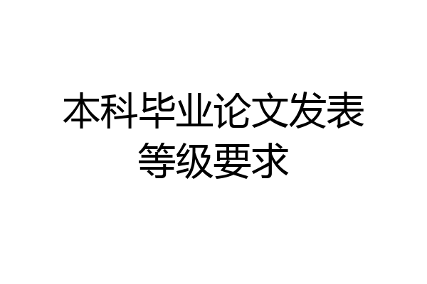 本科毕业论文发表等级要求