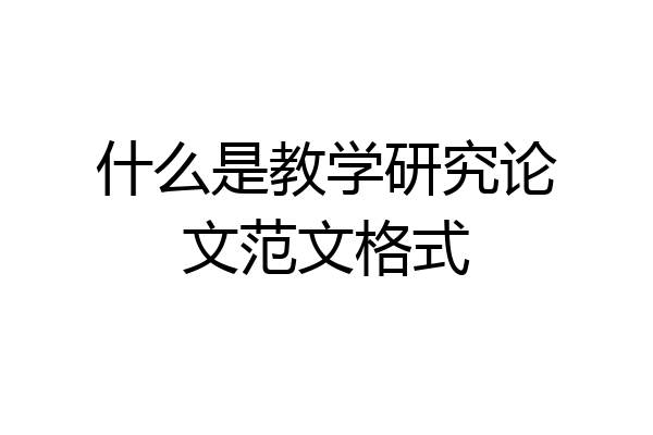 什么是教学研究论文范文格式