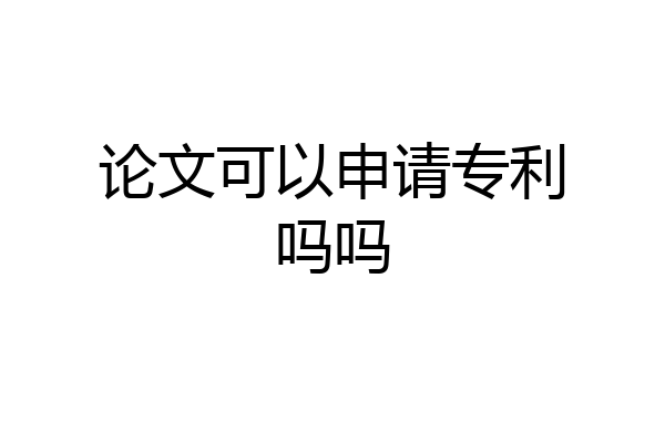 论文可以申请专利吗吗