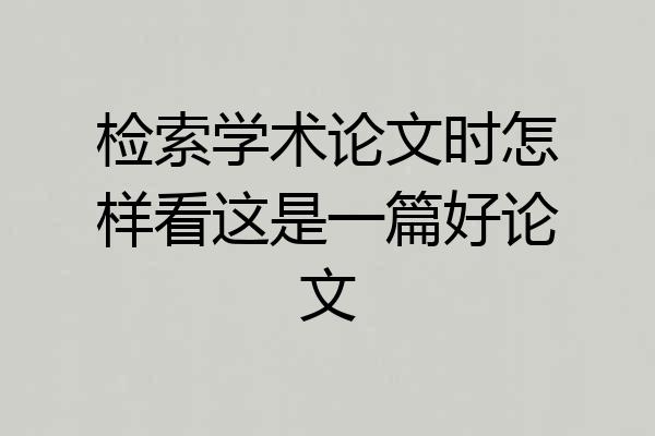 检索学术论文时怎样看这是一篇好论文