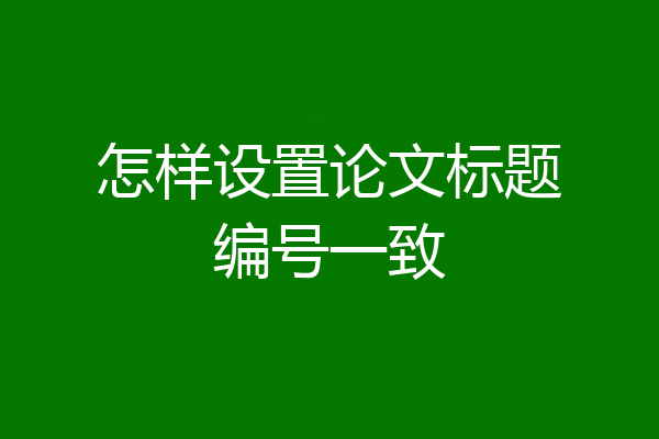 怎样设置论文标题编号一致