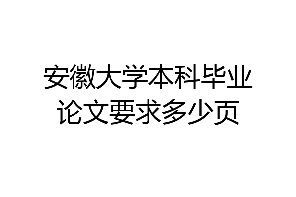 安徽大学本科毕业论文要求多少页