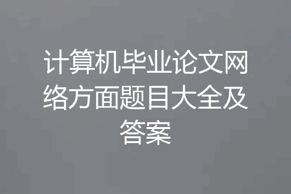 计算机毕业论文网络方面题目大全及答案
