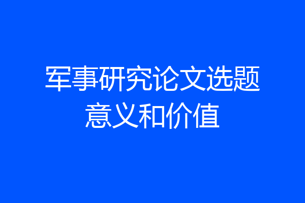 军事研究论文选题意义和价值