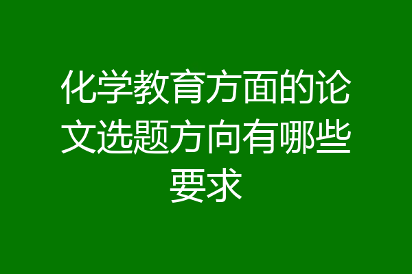 化学教育方面的论文选题方向有哪些要求