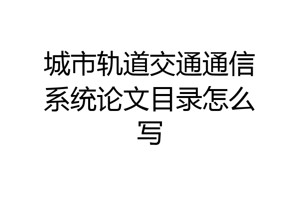 城市轨道交通通信系统论文目录怎么写