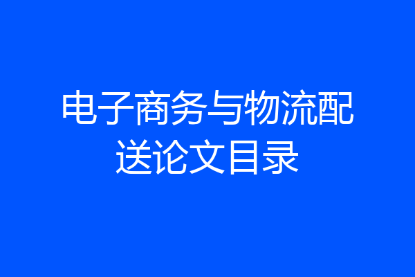 电子商务与物流配送论文目录