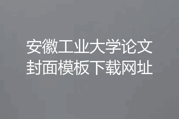 安徽工业大学论文封面模板下载网址