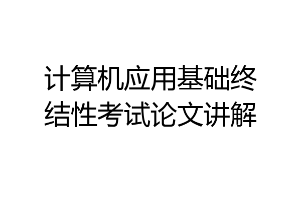 计算机应用基础终结性考试论文讲解