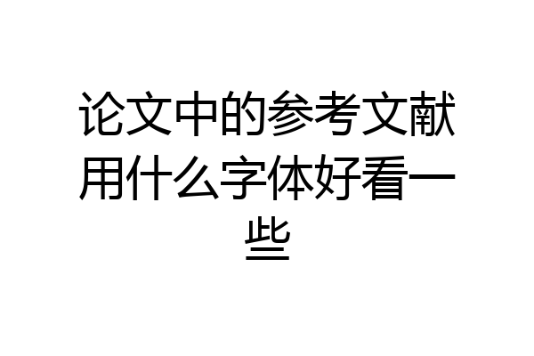 论文中的参考文献用什么字体好看一些