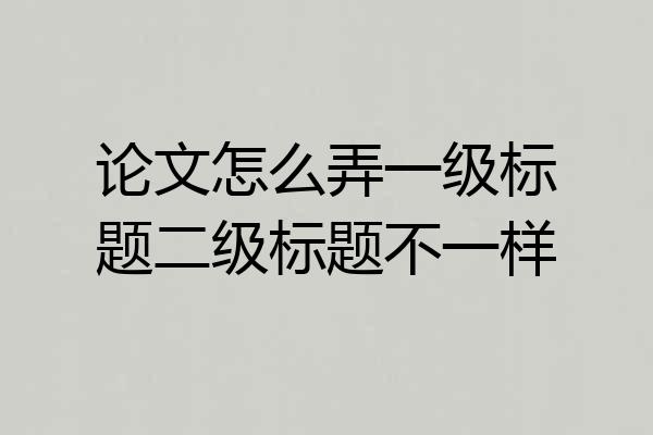 论文怎么弄一级标题二级标题不一样