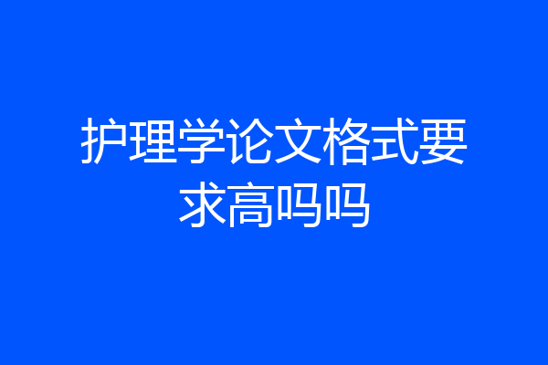 护理学论文格式要求高吗吗