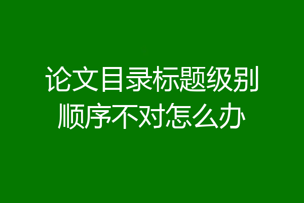 论文目录标题级别顺序不对怎么办