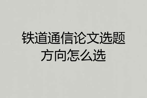 铁道通信论文选题方向怎么选