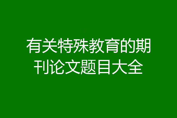 有关特殊教育的期刊论文题目大全