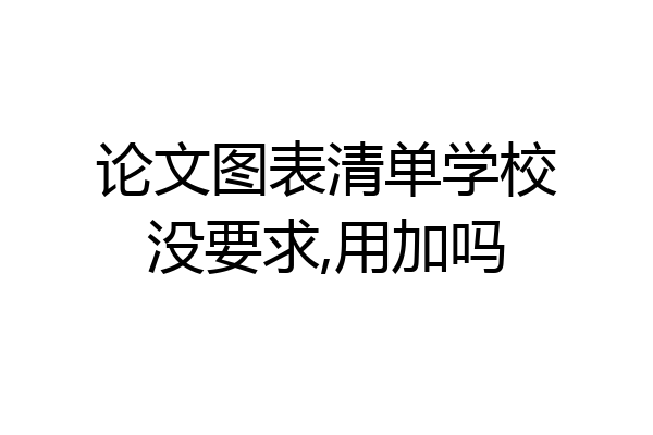 论文图表清单学校没要求,用加吗