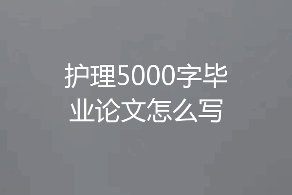 护理5000字毕业论文怎么写