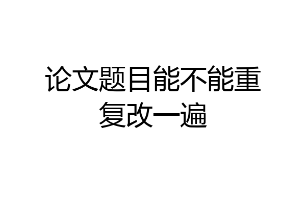 论文题目能不能重复改一遍