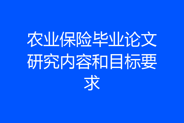 农业保险毕业论文研究内容和目标要求